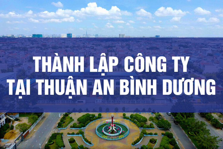 Thành Lập Công Ty Tại Thuận An Bình Dương, Thành lập công ty tại Dĩ An Bình Dương, Thành lập công ty tại Bình Dương, Thành lập doanh nghiệp tại Bình Dương, Thủ tục đăng ký doanh nghiệp tại Bình Dương